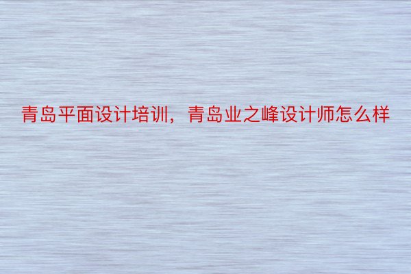 青岛平面设计培训，青岛业之峰设计师怎么样